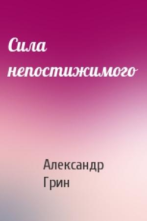 Обложка книги «Сила непостижимого» — Александр Грин