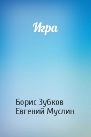 Обложка книги «Игра» — Борис Зубков, Евгений Муслин