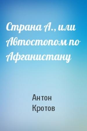 Обложка книги «Страна А., или Автостопом по Афганистану» — Антон Кротов