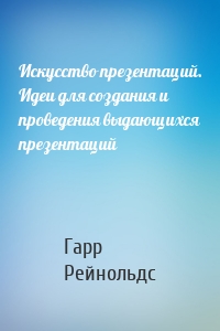 Искусство презентаций. Идеи для создания и проведения выдающихся презентаций