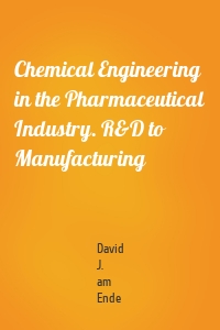 Chemical Engineering in the Pharmaceutical Industry. R&D to Manufacturing