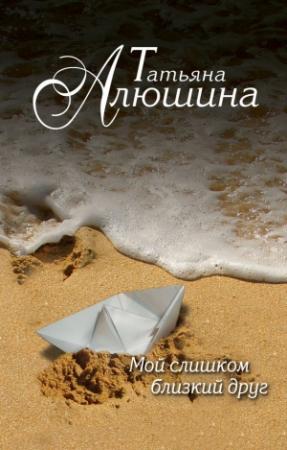 Обложка книги «Мой слишком близкий друг» — Татьяна Алюшина