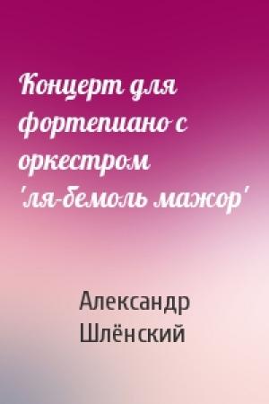 Обложка книги «Концерт для фортепиано с оркестром 'ля-бемоль мажор'» — Александр Семёнович Шлёнский