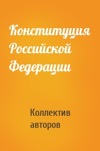 Коллектив авторов - Конституция Российской Федерации