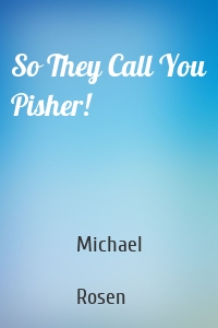 So They Call You Pisher!