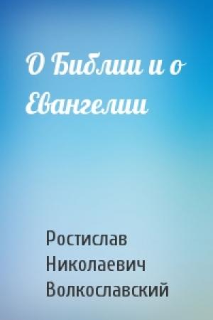 Обложка книги «О Библии и о Евангелии» — Ростислав Волкославский