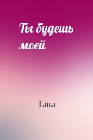 Обложка книги «Ты будешь моей» — Тана