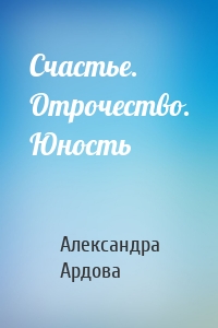 Счастье. Отрочество. Юность