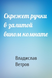 Скрежет ручки в залитой вином комнате