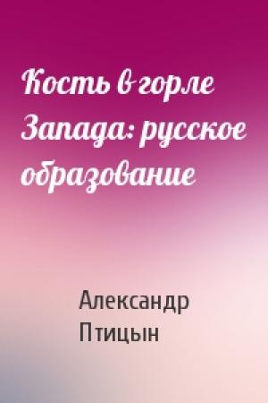 Обложка книги «Кость в горле Запада: русское образование» — Александр Птицын