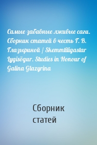 Самые забавные лживые саги. Сборник статей в честь Г. В. Глазыриной / Skemmtiligastar Lygisögur. Studies in Honour of Galina Glazyrina