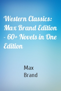 Western Classics: Max Brand Edition - 60+ Novels in One Edition