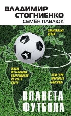 Обложка книги «Планета Футбола. Города, стадионы и знаменитые дерби» — Семен Павлюк, Владимир Стогниенко
