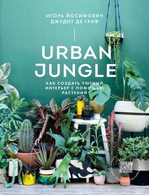 Обложка книги «Urban Jungle. Как создать уютный интерьер с помощью растений» — Джудит де Граф, Игорь Йосифович