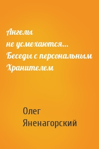 Ангелы не усмехаются… Беседы с персональным Хранителем