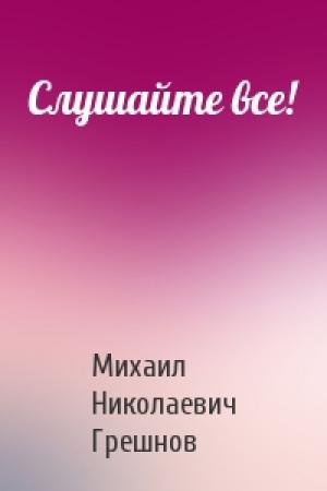Обложка книги «Слушайте все!» — Михаил Грешнов