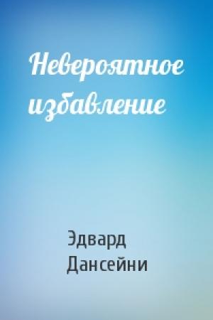 Обложка книги «Невероятное избавление» — Эдвард Дансейни