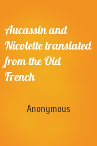Aucassin and Nicolette translated from the Old French