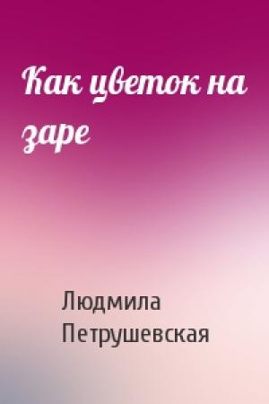 Обложка книги «Как цветок на заре» — Людмила Петрушевская