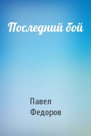 Обложка книги «Последний бой» — Павел Федоров