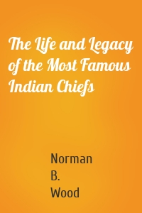 The Life and Legacy of the Most Famous Indian Chiefs