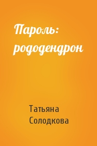 Татьяна Солодкова - Пароль: рододендрон
