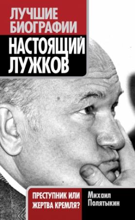 Обложка книги «Настоящий Лужков. Преступник или жертва Кремля?» — Михаил Полятыкин