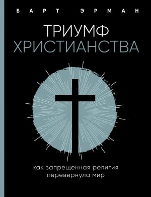 Обложка книги «Триумф христианства. Как запрещенная религия перевернула мир» — Барт Эрман