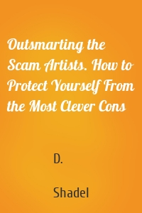 Outsmarting the Scam Artists. How to Protect Yourself From the Most Clever Cons