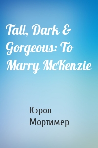 Tall, Dark & Gorgeous: To Marry McKenzie