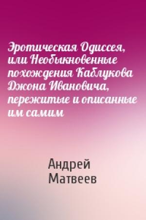 Обложка книги «Эротическая Одиссея, или Необыкновенные похождения Каблукова Джона Ивановича, пережитые и описанные им самим» — Андрей Матвеев