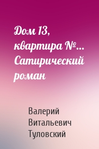 Дом 13, квартира №… Сатирический роман