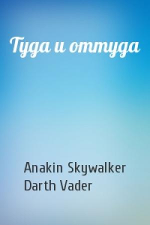 Обложка книги «Туда и оттуда» — Anakin Skywalker, Darth Vader