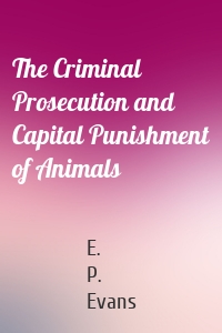 The Criminal Prosecution and Capital Punishment of Animals
