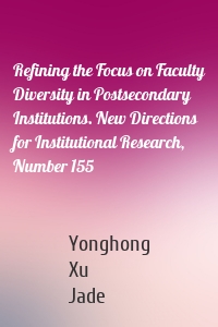 Refining the Focus on Faculty Diversity in Postsecondary Institutions. New Directions for Institutional Research, Number 155