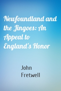 Newfoundland and the Jingoes: An Appeal to England's Honor