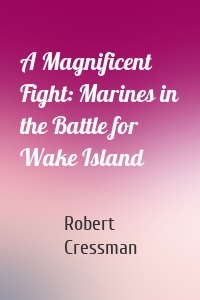 A Magnificent Fight: Marines in the Battle for Wake Island