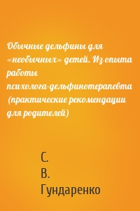 Обычные дельфины для «необычных» детей. Из опыта работы психолога-дельфинотерапевта (практические рекомендации для родителей)