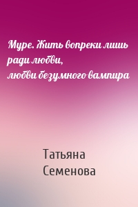 Муре. Жить вопреки лишь ради любви, любви безумного вампира