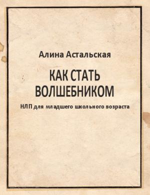 Обложка книги «Как стать волшебником» — Алина Астальская