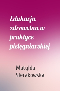 Edukacja zdrowotna w praktyce pielęgniarskiej