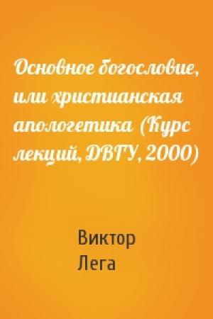 Обложка книги «Основное богословие, или христианская апологетика (Курс лекций, ДВГУ, 2000)» — Виктор Лега