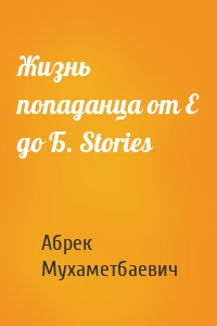 Жизнь попаданца от Е до Б. Stories