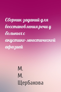 Сборник заданий для восстановления речи у больных с акустико-мнестической афазией