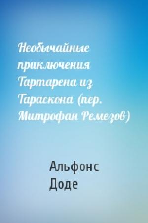 Обложка книги «Необычайные приключения Тартарена из Тараскона (пер. Митрофан Ремезов)» — Альфонс Доде