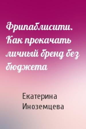 Обложка книги «Фрипаблисити. Как прокачать личный бренд без бюджета» — Екатерина Иноземцева