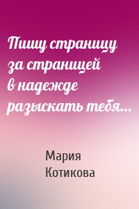 Пишу страницу за страницей в надежде разыскать тебя…