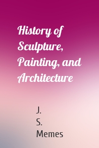 History of Sculpture, Painting, and Architecture