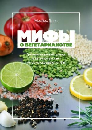 Обложка книги «Мифы о вегетарианстве» — Михаил Васильевич Титов
