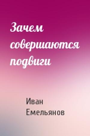 Обложка книги «Зачем совершаются подвиги» — Иван Емельянов